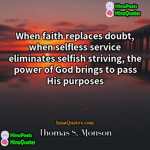 Thomas S Monson Quotes | When faith replaces doubt, when selfless service